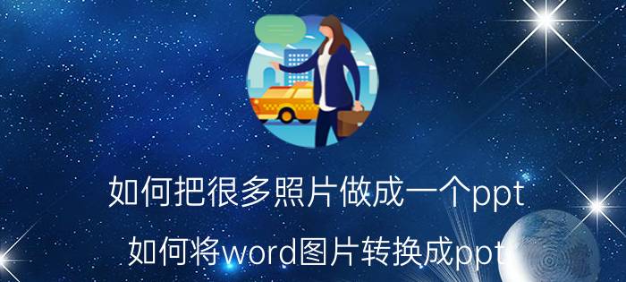 如何把很多照片做成一个ppt 如何将word图片转换成ppt？